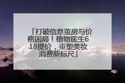 打破信息茧房与价格困局！植物医生618提价，重塑美妆消费新标尺
