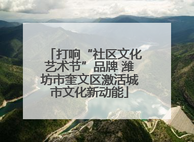 打响“社区文化艺术节”品牌 潍坊市奎文区激活城市文化新动能