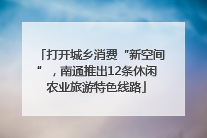 打开城乡消费“新空间”，南通推出12条休闲农业旅游特色线路