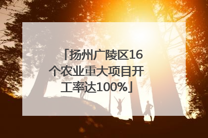 扬州广陵区16个农业重大项目开工率达100%