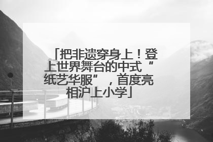 把非遗穿身上！登上世界舞台的中式“纸艺华服”，首度亮相沪上小学