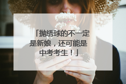 抛绣球的不一定是新娘，还可能是中考考生！