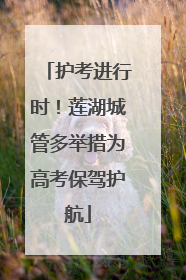 护考进行时！莲湖城管多举措为高考保驾护航