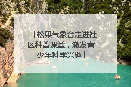 松果气象台走进社区科普课堂，激发青少年科学兴趣