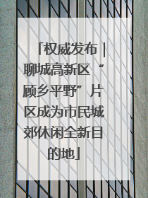 权威发布｜聊城高新区“顾乡平野”片区成为市民城郊休闲全新目的地