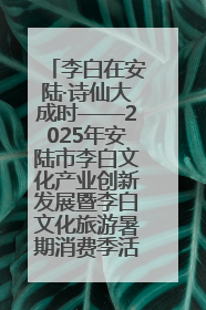 李白在安陆·诗仙大成时——2025年安陆市李白文化产业创新发展暨李白文化旅游暑期消费季活动在武汉启幕