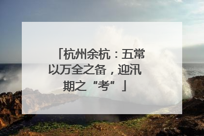 杭州余杭：五常以万全之备，迎汛期之“考”