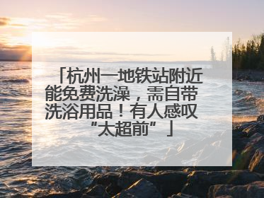 杭州一地铁站附近能免费洗澡，需自带洗浴用品！有人感叹“太超前”