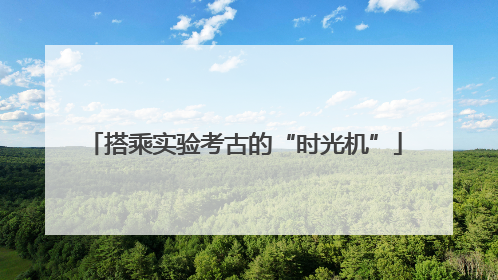 搭乘实验考古的“时光机”