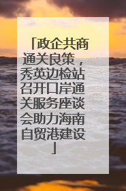 政企共商通关良策，秀英边检站召开口岸通关服务座谈会助力海南自贸港建设