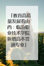 教育高质量发展看山西：临汾职业技术学院新增高本贯通专业