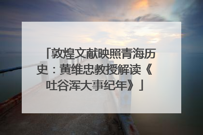 敦煌文献映照青海历史：黄维忠教授解读《吐谷浑大事纪年》