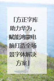 方正字库助力华为，赋能鸿蒙电脑打造全场景字体解决方案