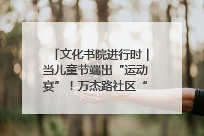 文化书院进行时｜当儿童节端出“运动宴”！万杰路社区“玩”出亲子新花样