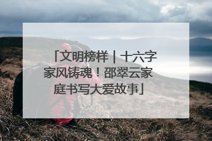 文明榜样｜十六字家风铸魂！邵翠云家庭书写大爱故事