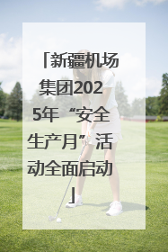 新疆机场集团2025年“安全生产月”活动全面启动