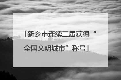 新乡市连续三届获得“全国文明城市”称号