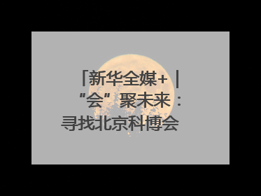 新华全媒+｜“会”聚未来：寻找北京科博会上的未来产业