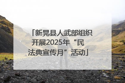 新晃县人武部组织开展2025年“民法典宣传月”活动