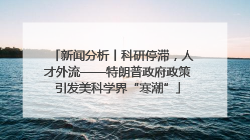 新闻分析丨科研停滞，人才外流——特朗普政府政策引发美科学界“寒潮”