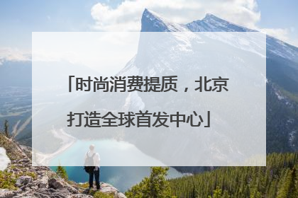 时尚消费提质，北京打造全球首发中心