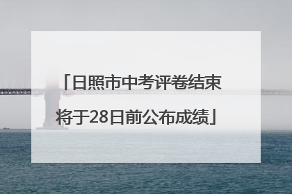 日照市中考评卷结束 将于28日前公布成绩