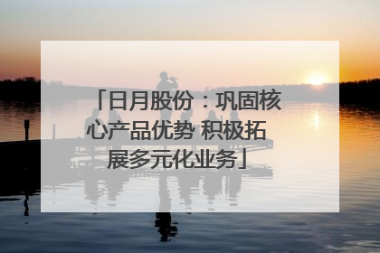 日月股份：巩固核心产品优势 积极拓展多元化业务