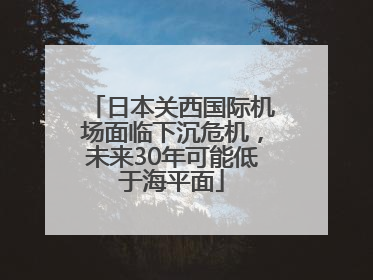 日本关西国际机场面临下沉危机，未来30年可能低于海平面