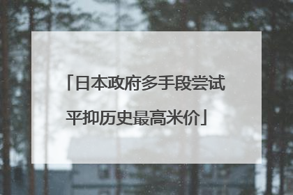 日本政府多手段尝试平抑历史最高米价