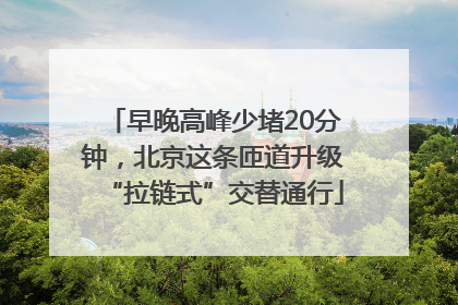 早晚高峰少堵20分钟，北京这条匝道升级“拉链式”交替通行