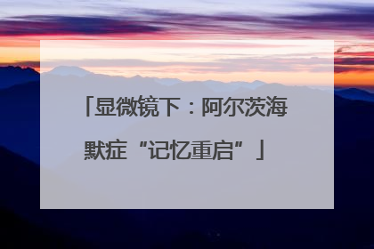 显微镜下：阿尔茨海默症“记忆重启”