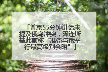 普京55分钟讲话未提及俄乌冲突，泽连斯基此前称“准备与俄举行最高级别会晤”