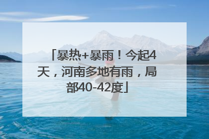 暴热+暴雨！今起4天，河南多地有雨，局部40-42度