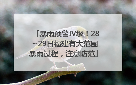 暴雨预警Ⅳ级！28～29日福建有大范围暴雨过程，注意防范