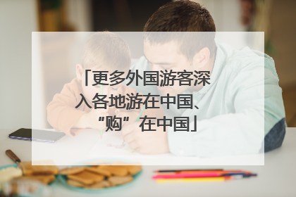 更多外国游客深入各地游在中国、“购”在中国
