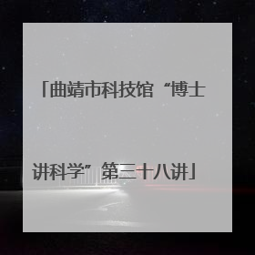 曲靖市科技馆“博士讲科学”第三十八讲