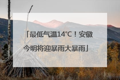 最低气温14℃！安徽今明将迎暴雨大暴雨