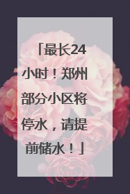 最长24小时！郑州部分小区将停水，请提前储水！