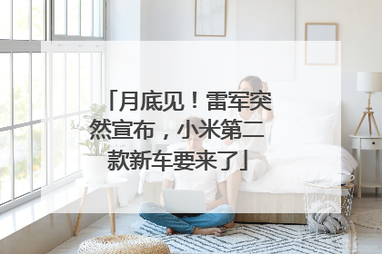 月底见！雷军突然宣布，小米第二款新车要来了