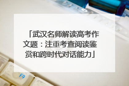 武汉名师解读高考作文题：注重考查阅读鉴赏和跨时代对话能力