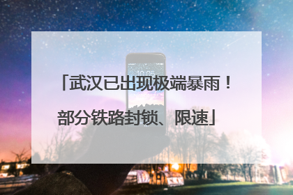 武汉已出现极端暴雨！部分铁路封锁、限速