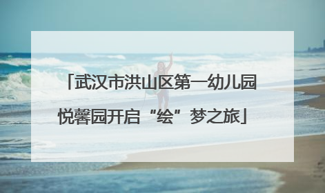 武汉市洪山区第一幼儿园悦馨园开启“绘”梦之旅