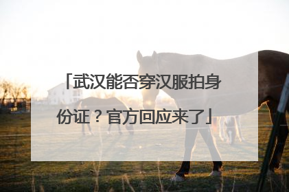 武汉能否穿汉服拍身份证？官方回应来了