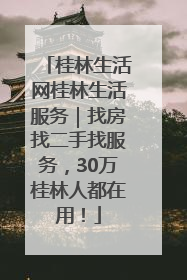 桂林生活网桂林生活服务｜找房找二手找服务，30万桂林人都在用！