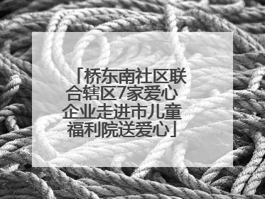 桥东南社区联合辖区7家爱心企业走进市儿童福利院送爱心