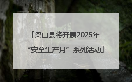 梁山县将开展2025年“安全生产月”系列活动