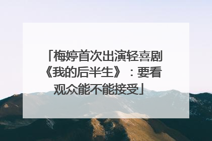 梅婷首次出演轻喜剧《我的后半生》：要看观众能不能接受