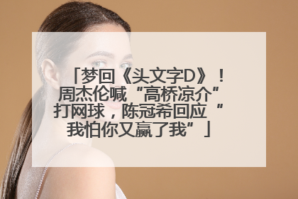 梦回《头文字D》！周杰伦喊“高桥凉介”打网球，陈冠希回应“我怕你又赢了我”