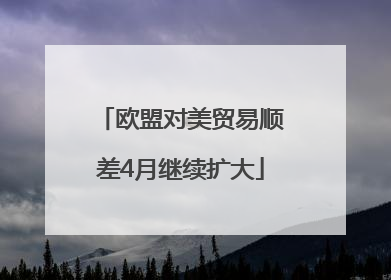 欧盟对美贸易顺差4月继续扩大