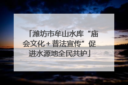 潍坊市牟山水库“庙会文化＋普法宣传”促进水源地全民共护